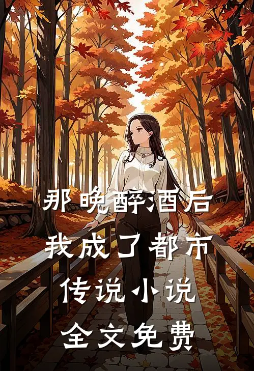 那晚醉酒后，我成了都市传说小说全文免费