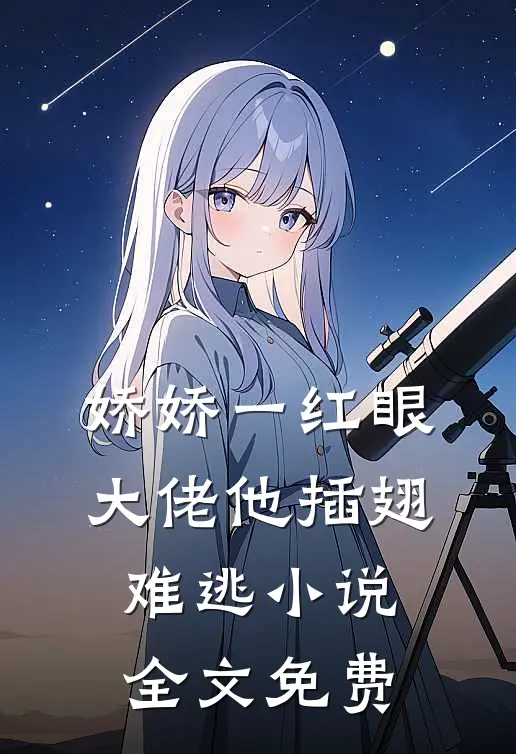 娇娇一红眼，大佬他插翅难逃小说全文免费
