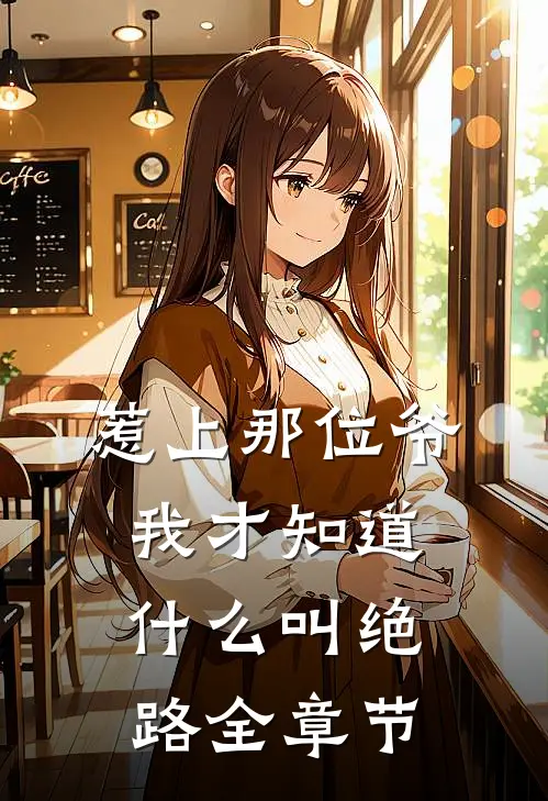 惹上那位爷，我才知道什么叫绝路全章节