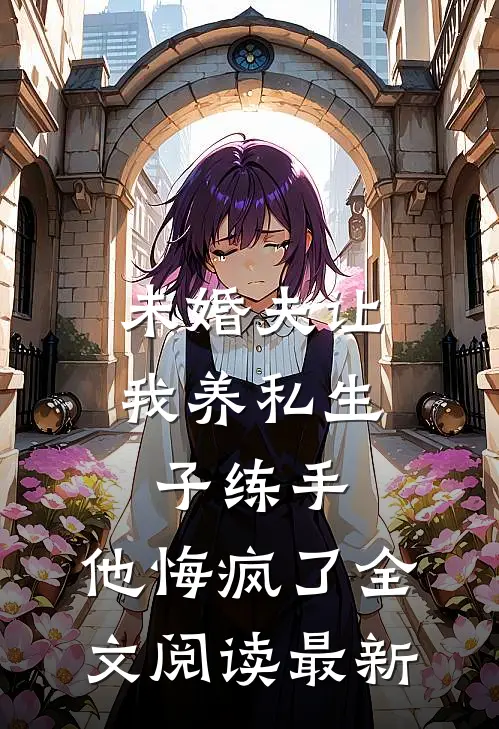 未婚夫让我养私生子练手，他悔疯了全文阅读最新