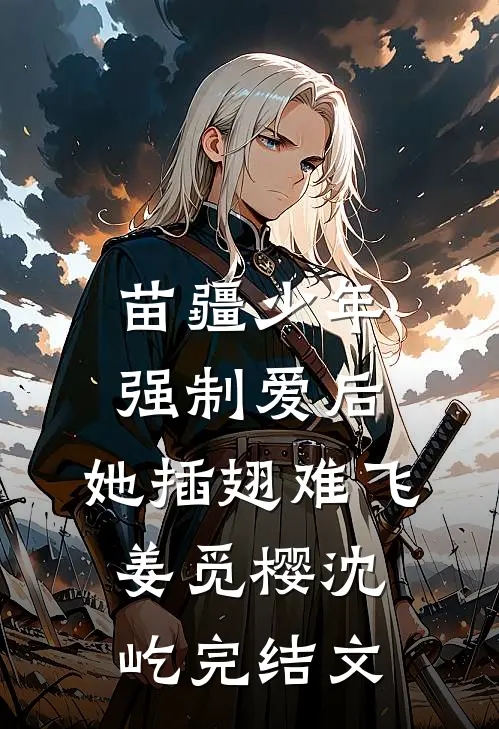 苗疆少年强制爱后，她插翅难飞姜觅樱沈屹完结文