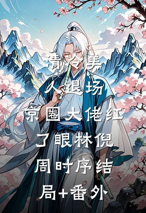 清冷美人退场，京圈大佬红了眼林倪周时序结局+番外