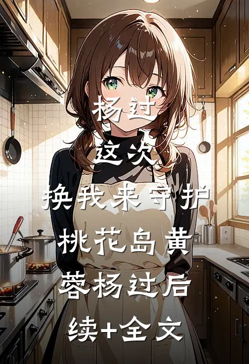 杨过：这次，换我来守护桃花岛黄蓉杨过后续+全文