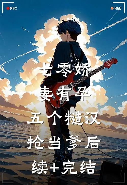 七零娇妻有孕，五个糙汉抢当爹后续+完结