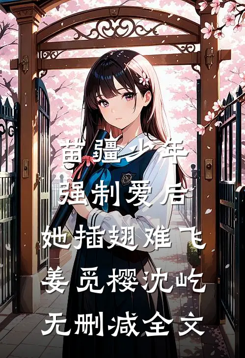 苗疆少年强制爱后，她插翅难飞姜觅樱沈屹无删减全文