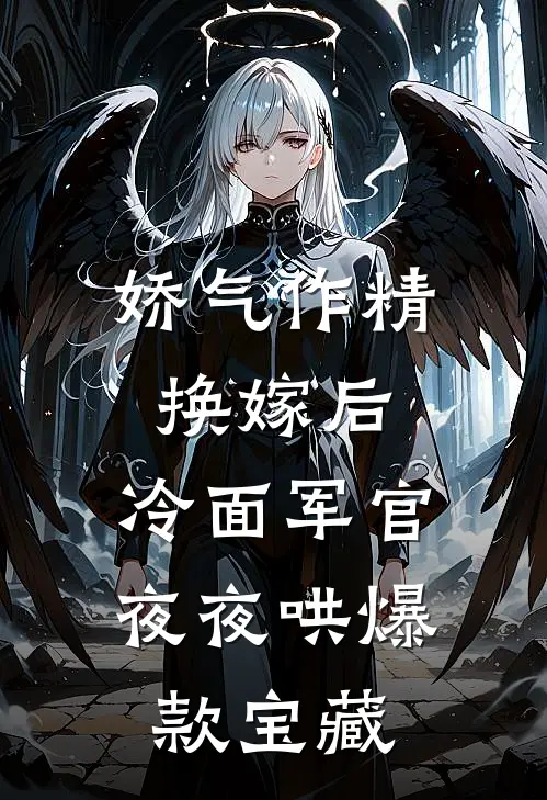 娇气作精换嫁后，冷面军官夜夜哄爆款宝藏