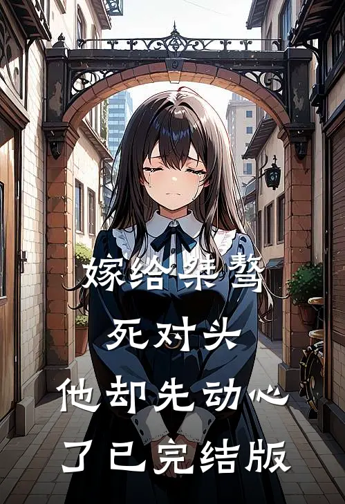 嫁给桀骜死对头，他却先动心了已完结版
