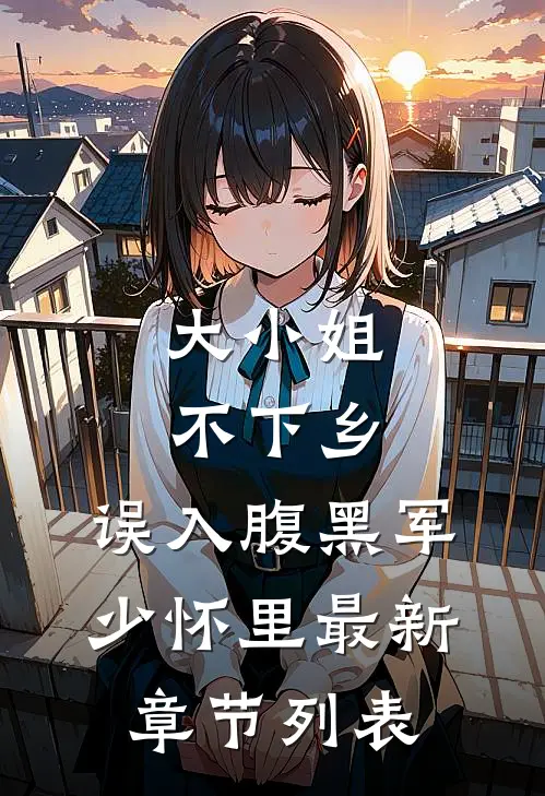 大小姐不下乡，误入腹黑军少怀里最新章节列表