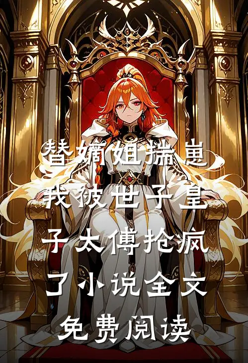 替嫡姐揣崽，我被世子皇子太傅抢疯了小说全文免费阅读