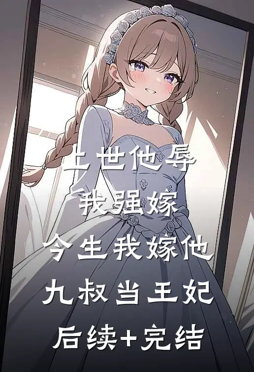上世他辱我强嫁，今生我嫁他九叔当王妃后续+完结