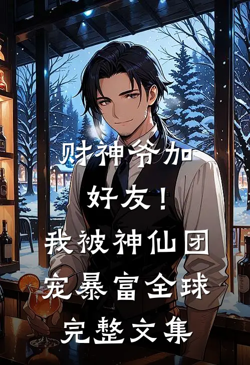财神爷加好友！我被神仙团宠暴富全球完整文集