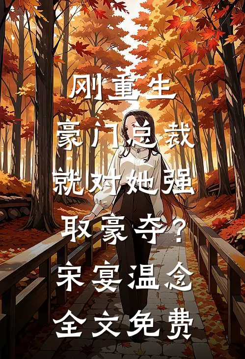 刚重生，豪门总裁就对她强取豪夺？宋宴温念全文免费