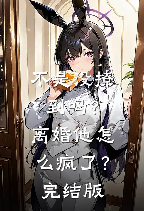 不是没撩到吗？离婚他怎么疯了？完结版