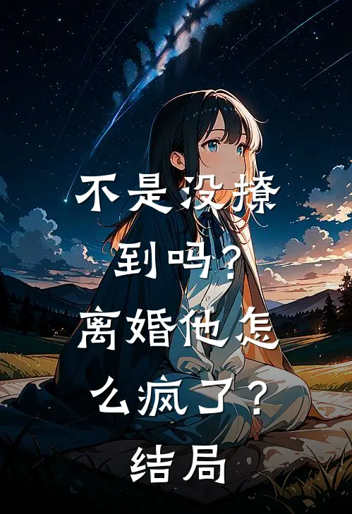 不是没撩到吗？离婚他怎么疯了？结局