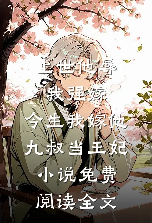 上世他辱我强嫁，今生我嫁他九叔当王妃小说免费阅读全文