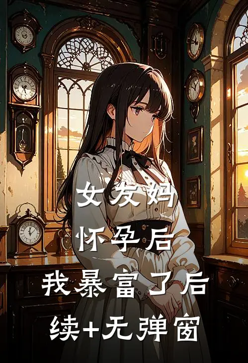 女友妈怀孕后，我暴富了后续+无弹窗