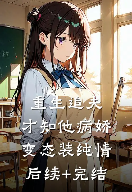 重生追夫，才知他病娇变态装纯情后续+完结