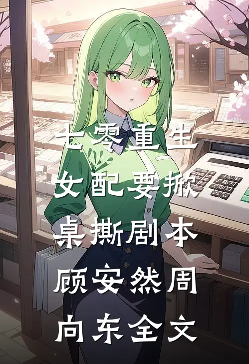 七零重生，女配要掀桌撕剧本顾安然周向东全文