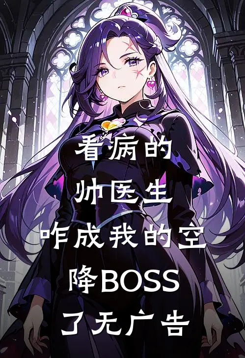 看病的帅医生，咋成我的空降BOSS了无广告