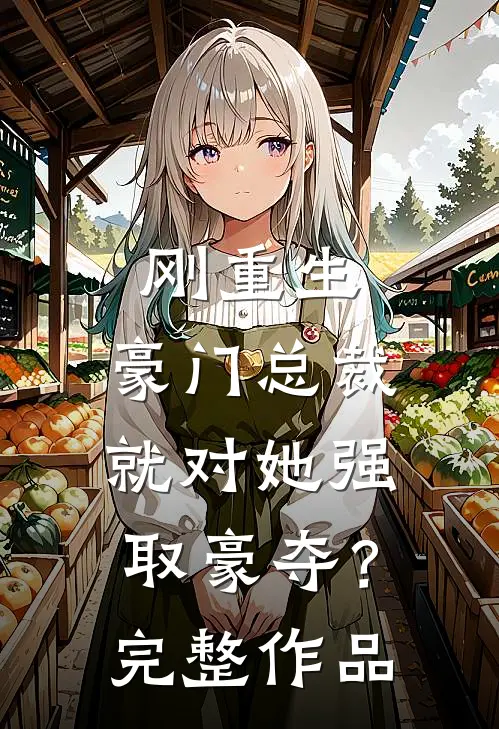 刚重生，豪门总裁就对她强取豪夺？完整作品