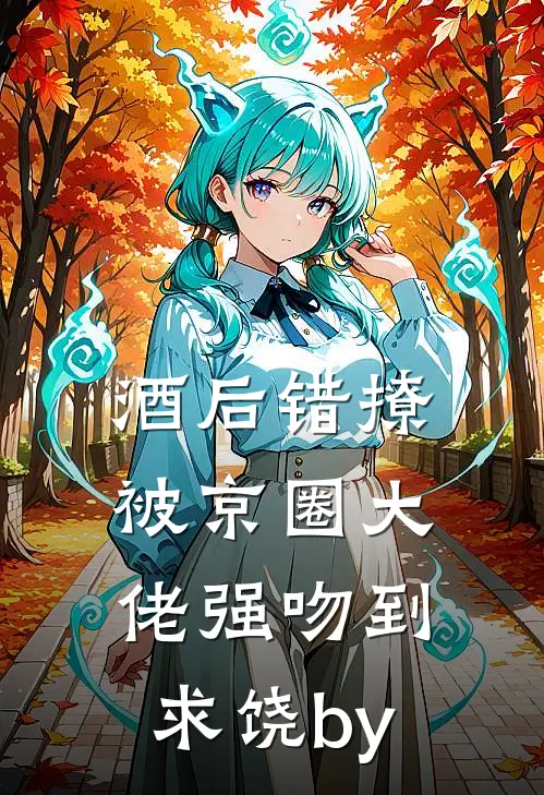 酒后错撩，被京圈大佬强吻到求饶by