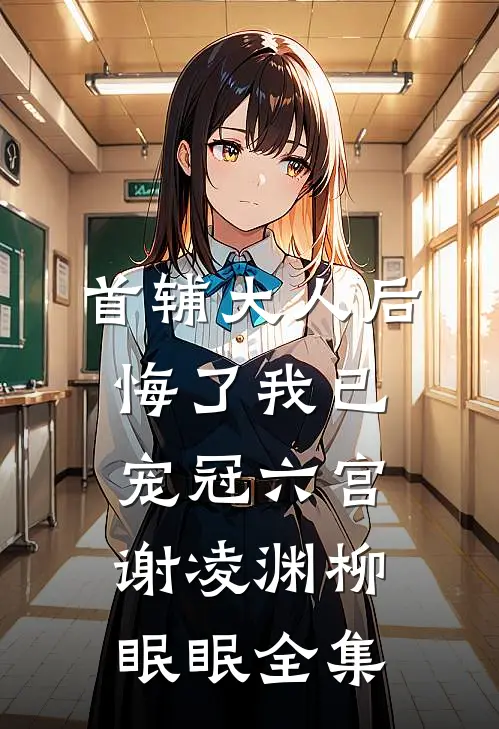 首辅大人后悔了我已宠冠六宫谢凌渊柳眠眠全集