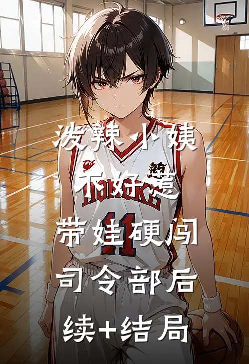 泼辣小姨不好惹，带娃硬闯司令部后续+结局