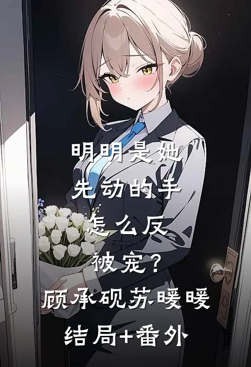 明明是她先动的手，怎么反被宠？顾承砚苏暖暖结局+番外