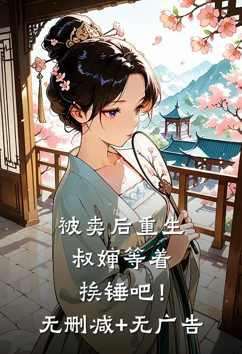 被卖后重生，叔婶等着挨锤吧！无删减+无广告