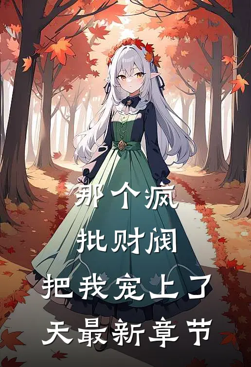 那个疯批财阀，把我宠上了天最新章节