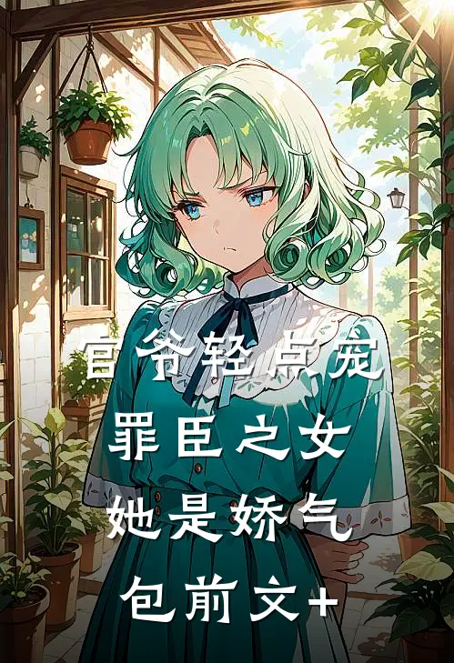 官爷轻点宠，罪臣之女她是娇气包前文+