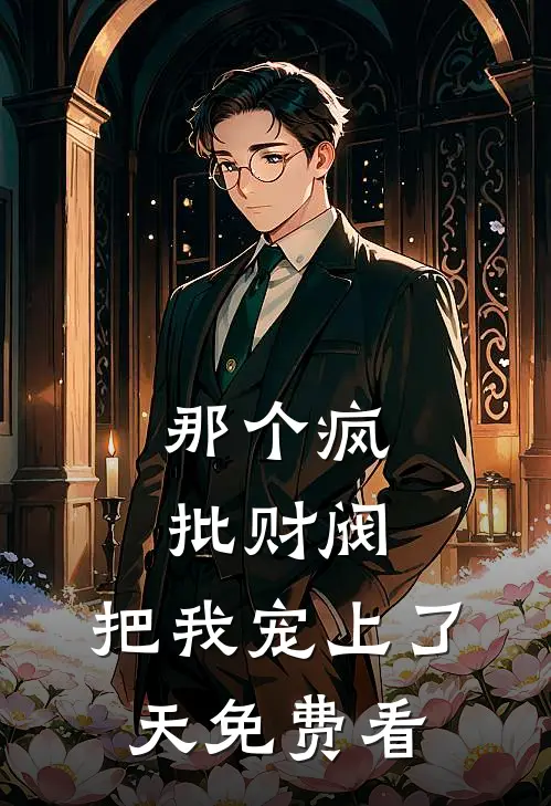 那个疯批财阀，把我宠上了天免费看