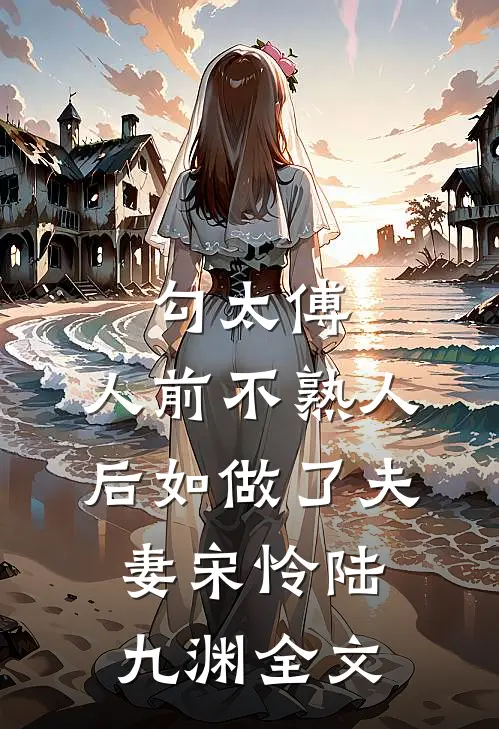 勾太傅，人前不熟人后如做了夫妻宋怜陆九渊全文