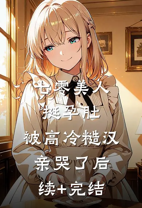 七零美人挺孕肚，被高冷糙汉亲哭了后续+完结