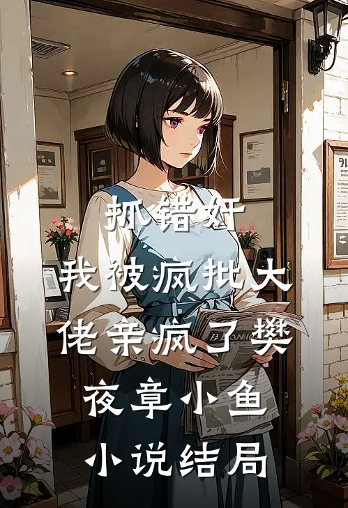 抓错奸，我被疯批大佬亲疯了樊夜章小鱼小说结局