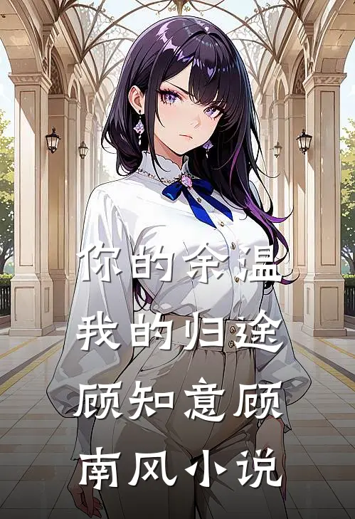 你的余温我的归途顾知意顾南风小说