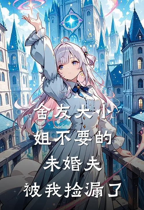 舍友大小姐不要的未婚夫，被我捡漏了