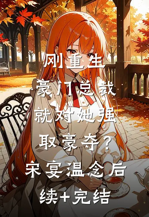 刚重生，豪门总裁就对她强取豪夺？宋宴温念后续+完结