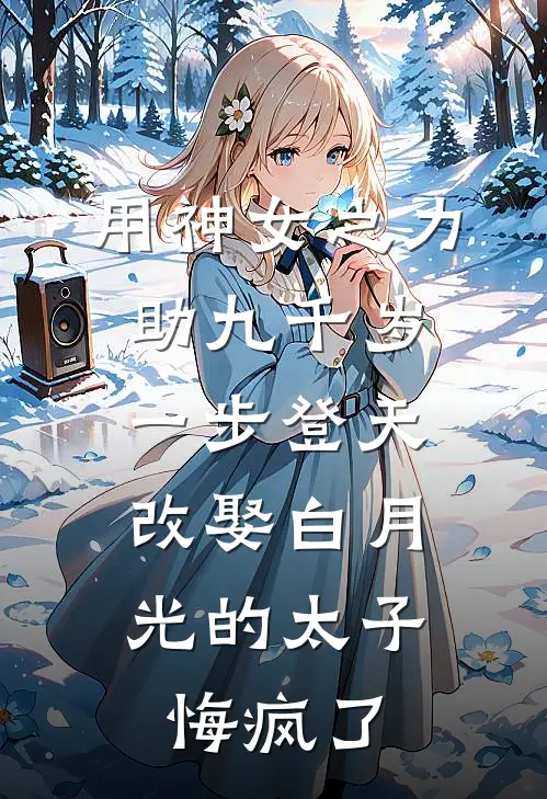 用神女之力助九千岁一步登天，改娶白月光的太子悔疯了