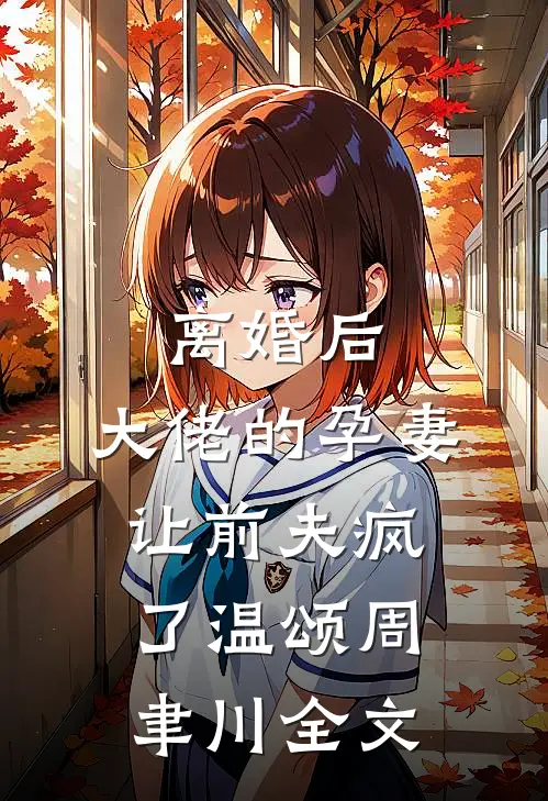 离婚后，大佬的孕妻让前夫疯了温颂周聿川全文