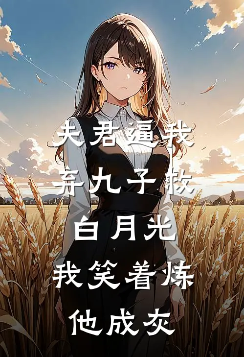夫君逼我弃九子救白月光，我笑着炼他成灰