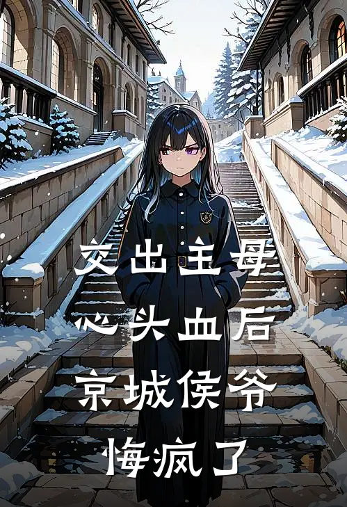 交出主母心头血后，京城侯爷悔疯了