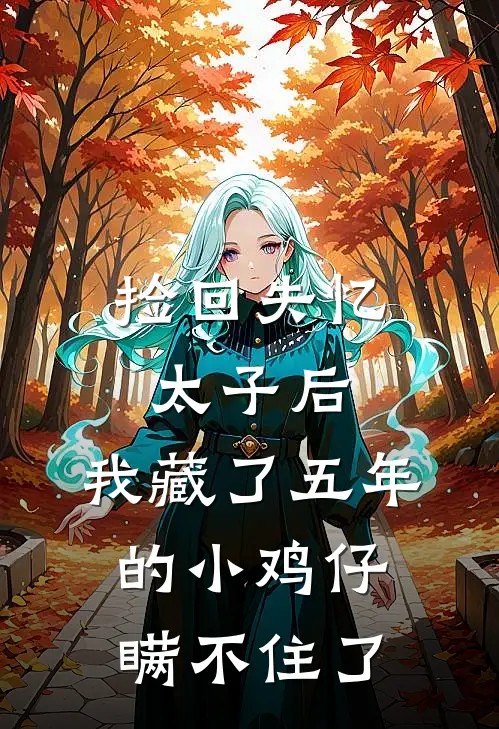捡回失忆太子后，我藏了五年的小鸡仔瞒不住了