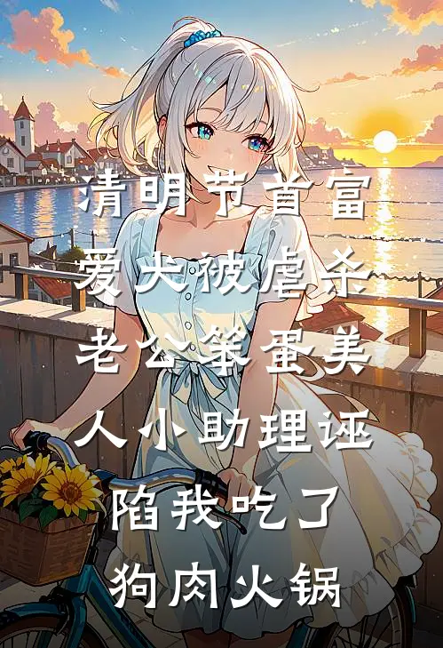 清明节首富爱犬被虐杀，老公笨蛋美人小助理诬陷我吃了狗肉火锅