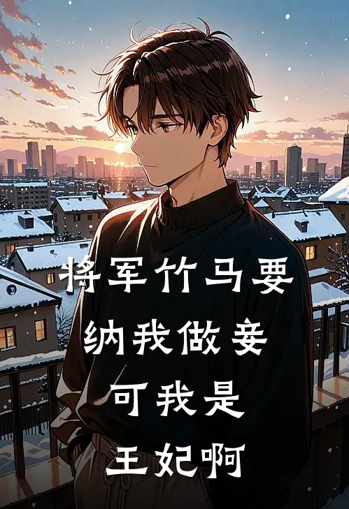 将军竹马要纳我做妾，可我是王妃啊
