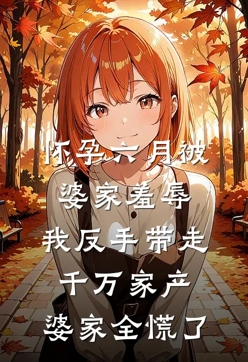 怀孕六月被婆家羞辱，我反手带走千万家产，婆家全慌了