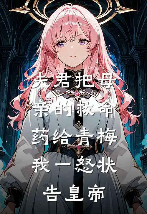 夫君把母亲的救命药给青梅，我一怒状告皇帝