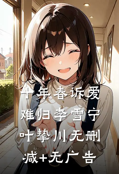 十年春诉爱难归李雪宁叶挚川无删减+无广告