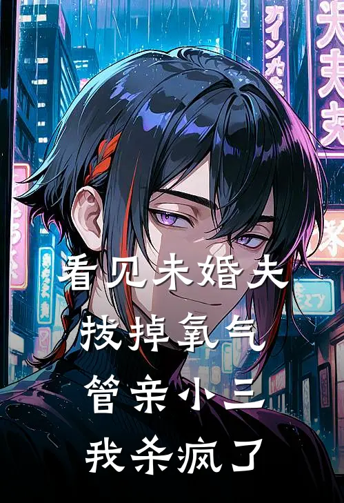 看见未婚夫拔掉氧气管亲小三，我杀疯了