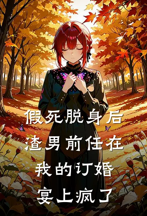 假死脱身后，渣男前任在我的订婚宴上疯了